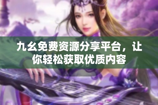 九幺免费资源分享平台，让你轻松获取优质内容
