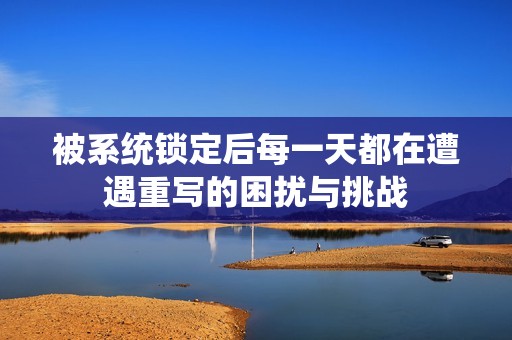 被系统锁定后每一天都在遭遇重写的困扰与挑战