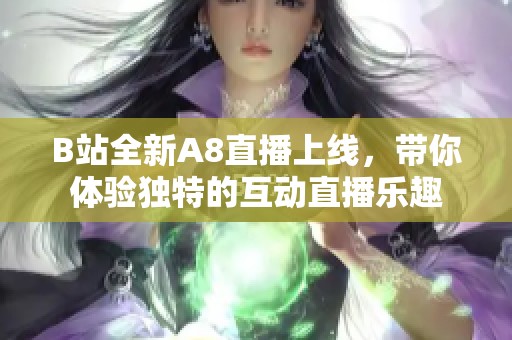 B站全新A8直播上线，带你体验独特的互动直播乐趣
