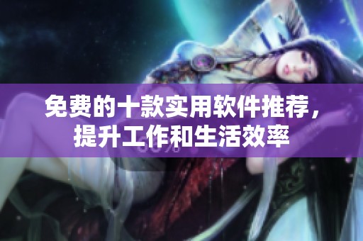 免费的十款实用软件推荐，提升工作和生活效率