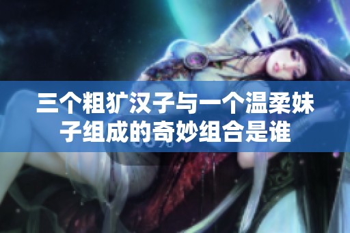 三个粗犷汉子与一个温柔妹子组成的奇妙组合是谁