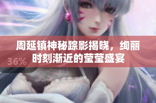 周延镇神秘踪影揭晓，绚丽时刻渐近的莹莹盛宴