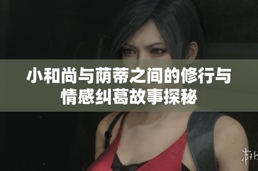 小和尚与荫蒂之间的修行与情感纠葛故事探秘
