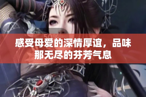 感受母爱的深情厚谊，品味那无尽的芬芳气息