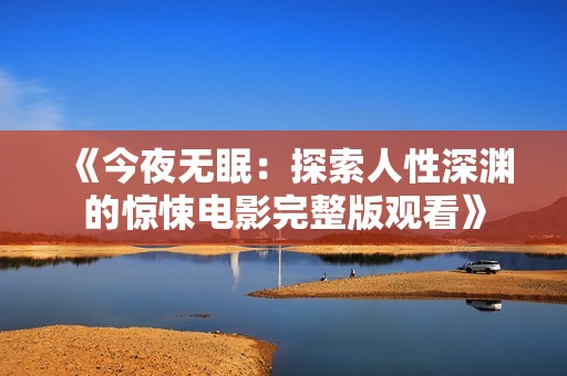 《今夜无眠：探索人性深渊的惊悚电影完整版观看》