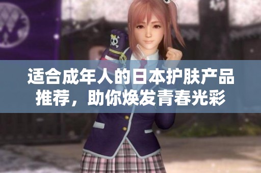 适合成年人的日本护肤产品推荐，助你焕发青春光彩