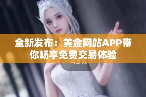全新发布：黄金网站APP带你畅享免费交易体验
