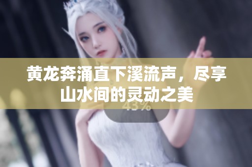 黄龙奔涌直下溪流声，尽享山水间的灵动之美