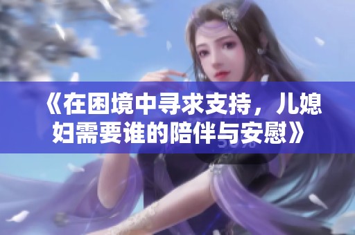 《在困境中寻求支持，儿媳妇需要谁的陪伴与安慰》