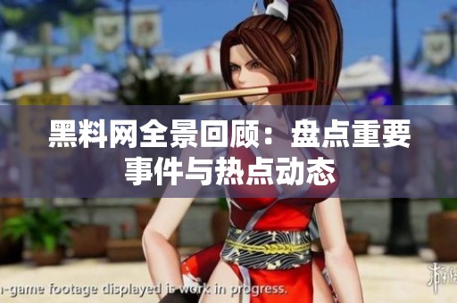 黑料网全景回顾：盘点重要事件与热点动态