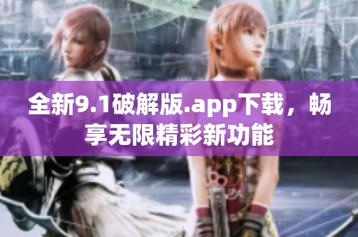 全新9.1破解版.app下载，畅享无限精彩新功能