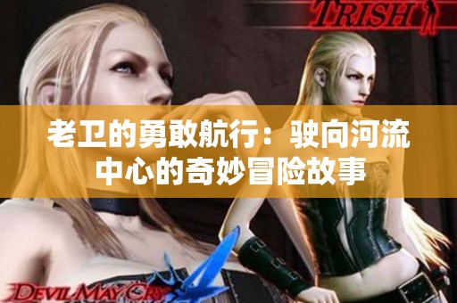 老卫的勇敢航行：驶向河流中心的奇妙冒险故事