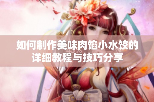 如何制作美味肉馅小水饺的详细教程与技巧分享