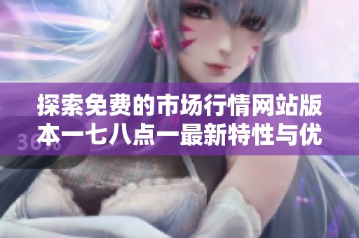 探索免费的市场行情网站版本一七八点一最新特性与优势
