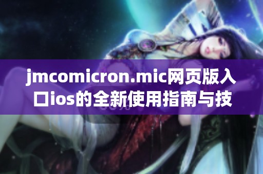 jmcomicron.mic网页版入口ios的全新使用指南与技巧分享