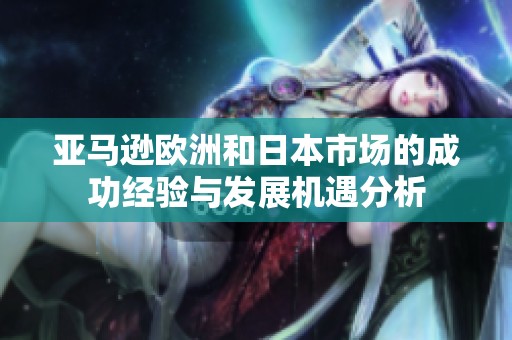 亚马逊欧洲和日本市场的成功经验与发展机遇分析