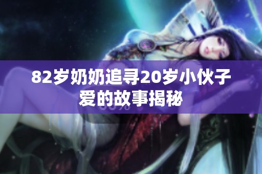 82岁奶奶追寻20岁小伙子爱的故事揭秘