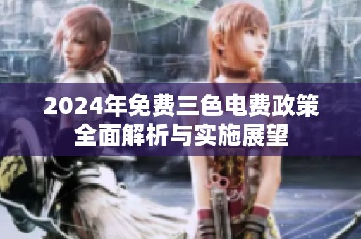 2024年免费三色电费政策全面解析与实施展望