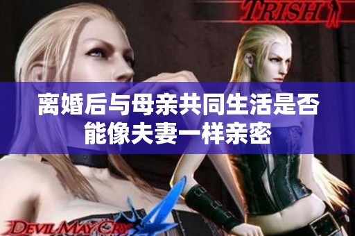 离婚后与母亲共同生活是否能像夫妻一样亲密