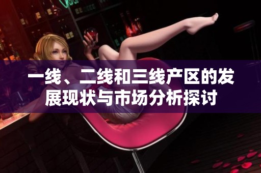 一线、二线和三线产区的发展现状与市场分析探讨