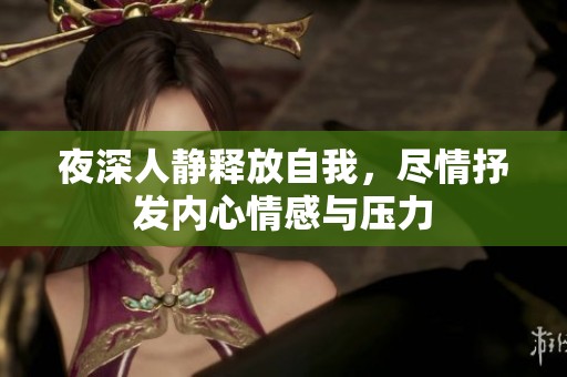 夜深人静释放自我，尽情抒发内心情感与压力