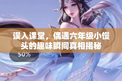 误入课堂，偶遇六年级小馒头的趣味瞬间真相揭秘