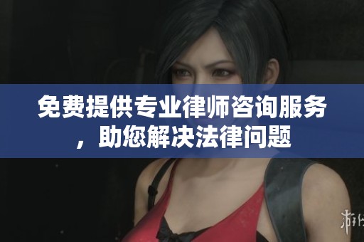 免费提供专业律师咨询服务，助您解决法律问题