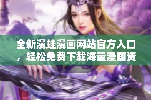 全新漫蛙漫画网站官方入口，轻松免费下载海量漫画资源