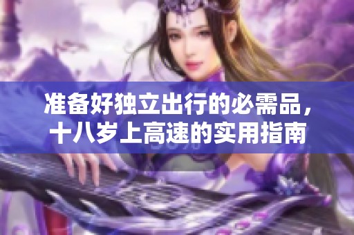 准备好独立出行的必需品，十八岁上高速的实用指南