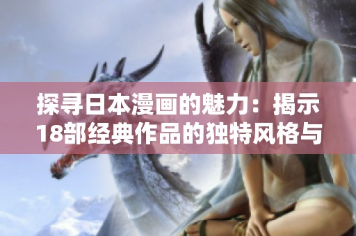 探寻日本漫画的魅力：揭示18部经典作品的独特风格与影响力