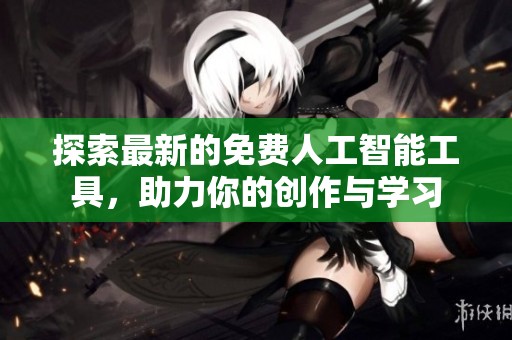 探索最新的免费人工智能工具，助力你的创作与学习