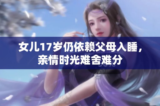 女儿17岁仍依赖父母入睡，亲情时光难舍难分