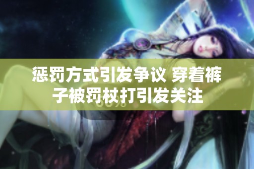 惩罚方式引发争议 穿着裤子被罚杖打引发关注