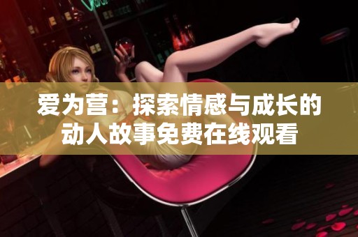 爱为营：探索情感与成长的动人故事免费在线观看