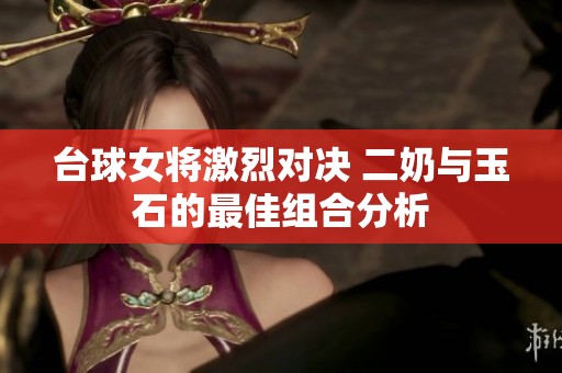 台球女将激烈对决 二奶与玉石的最佳组合分析