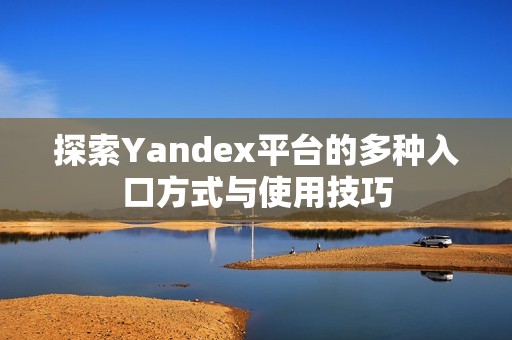 探索Yandex平台的多种入口方式与使用技巧