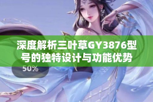 深度解析三叶草GY3876型号的独特设计与功能优势