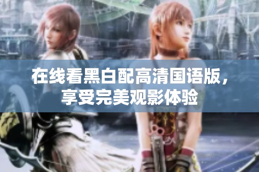 在线看黑白配高清国语版，享受完美观影体验