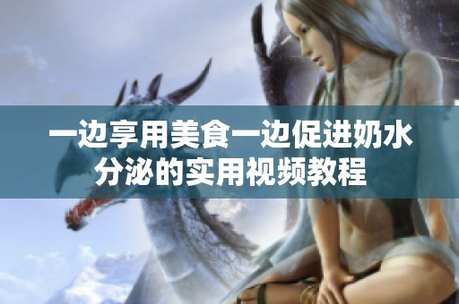 一边享用美食一边促进奶水分泌的实用视频教程