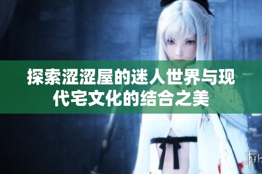 探索涩涩屋的迷人世界与现代宅文化的结合之美