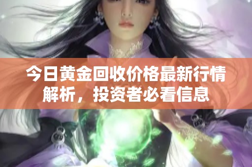 今日黄金回收价格最新行情解析，投资者必看信息