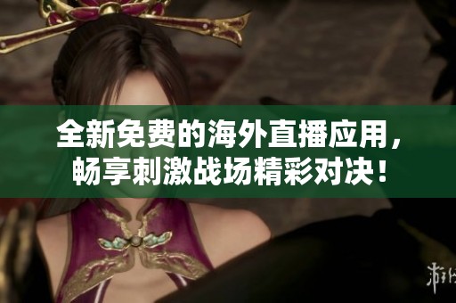 全新免费的海外直播应用，畅享刺激战场精彩对决！