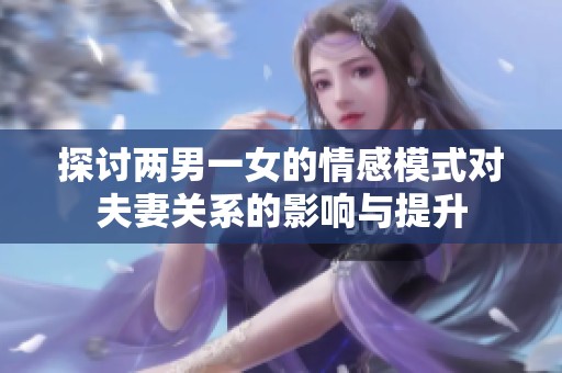 探讨两男一女的情感模式对夫妻关系的影响与提升