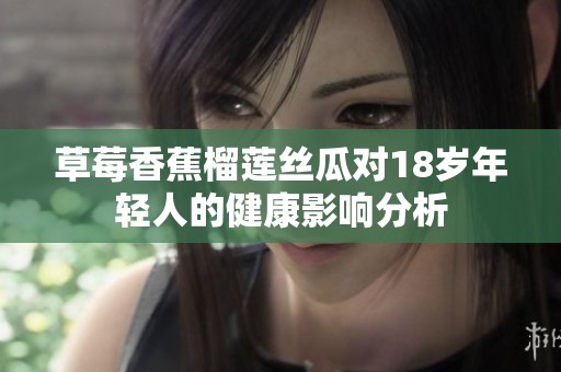 草莓香蕉榴莲丝瓜对18岁年轻人的健康影响分析