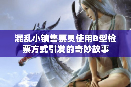混乱小镇售票员使用B型检票方式引发的奇妙故事