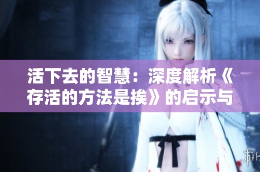 活下去的智慧：深度解析《存活的方法是挨》的启示与反思
