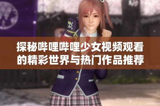探秘哔哩哔哩少女视频观看的精彩世界与热门作品推荐