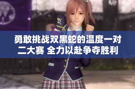 勇敢挑战双黑蛇的温度一对二大赛 全力以赴争夺胜利