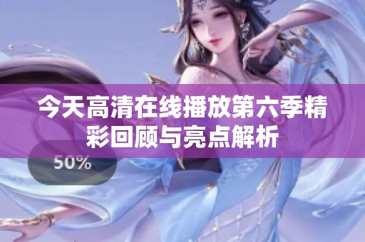 今天高清在线播放第六季精彩回顾与亮点解析
