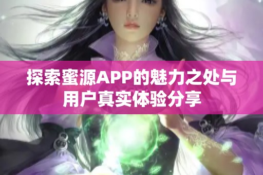 探索蜜源APP的魅力之处与用户真实体验分享